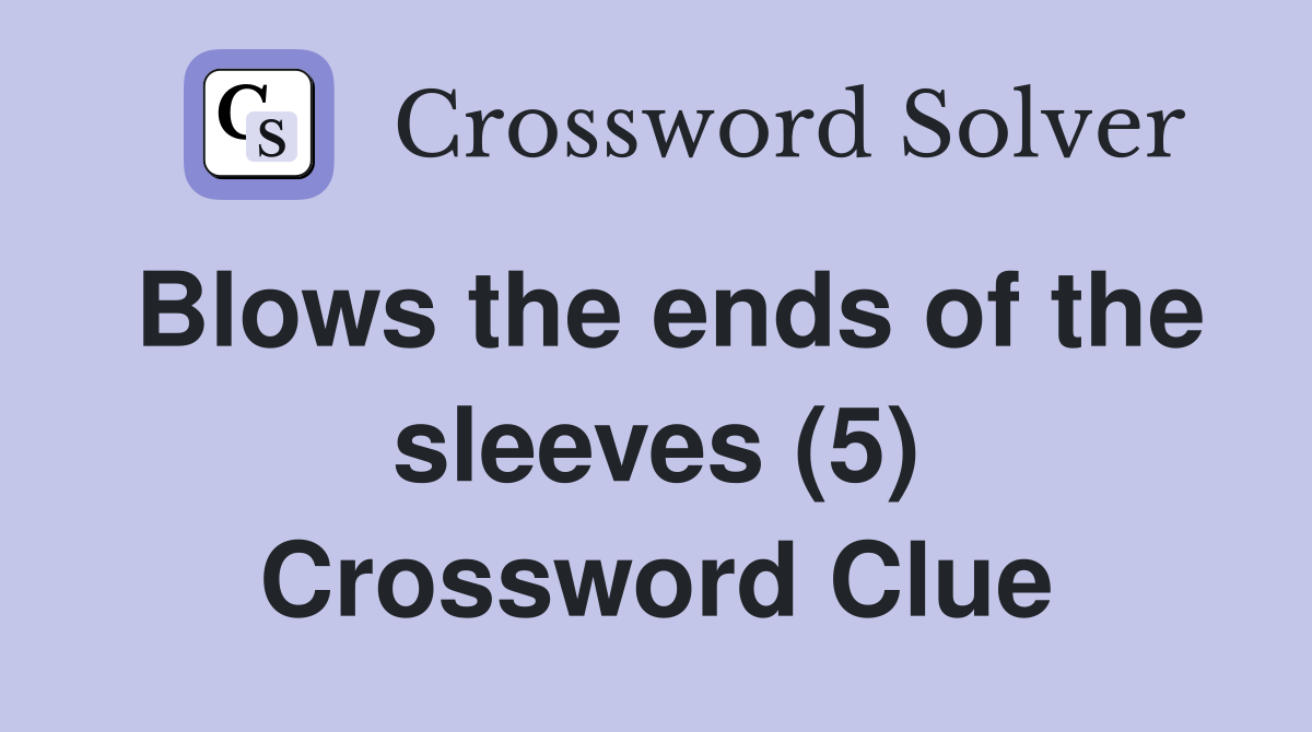 Blows the ends of the sleeves (5) Crossword Clue