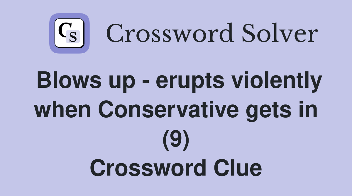 Blows up - erupts violently when Conservative gets in (9) Crossword Clue