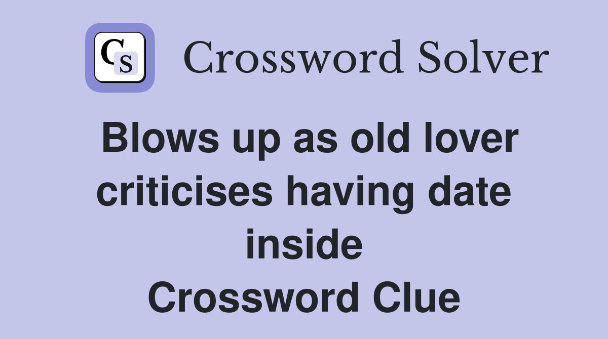 Blows up as old lover criticises having date inside Crossword Clue