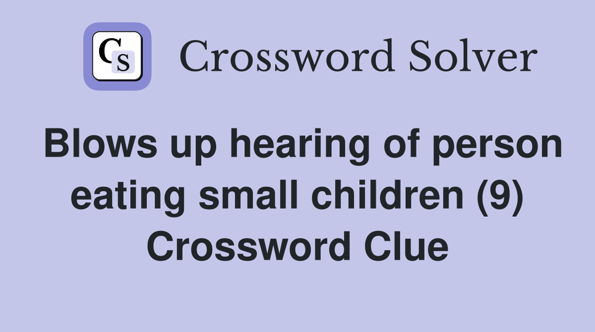 Blows up hearing of person eating small children (9) Crossword Clue