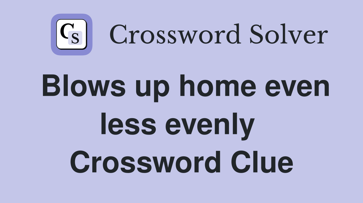 Blows up home even less evenly  Crossword Clue