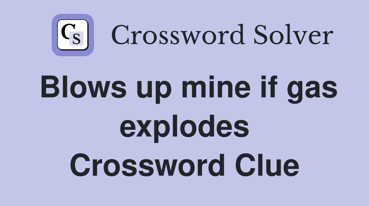Blows up mine if gas explodes Crossword Clue