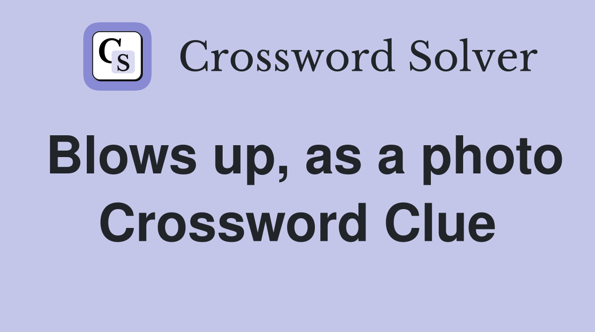 Blows up, as a photo Crossword Clue