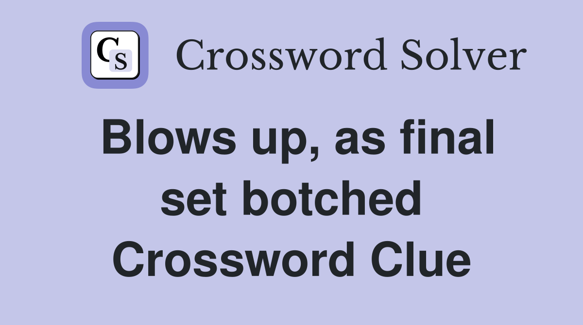 Blows up, as final set botched Crossword Clue