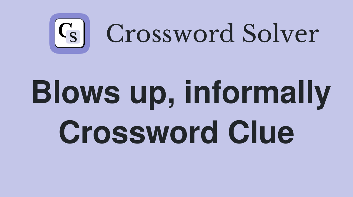 Blows up, informally Crossword Clue