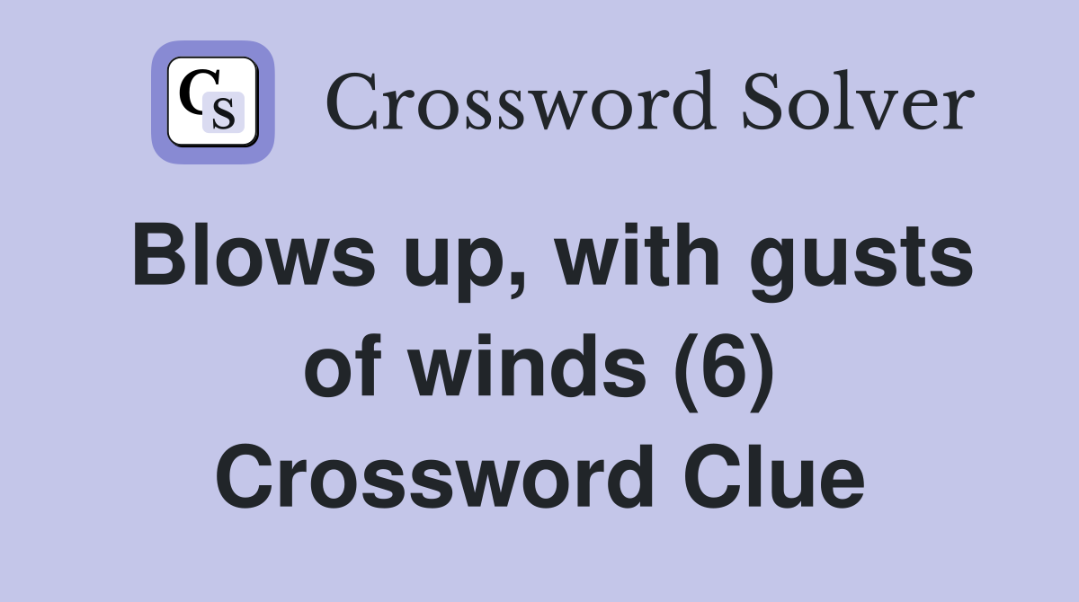Blows up, with gusts of winds (6) Crossword Clue