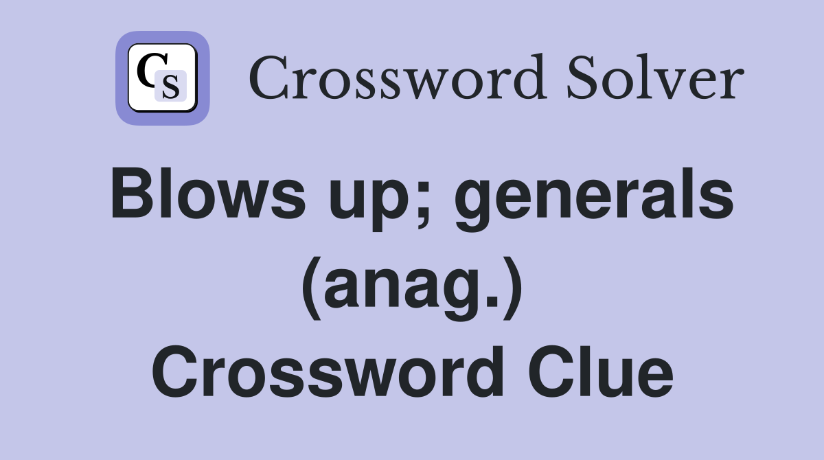Blows up; generals (anag.) Crossword Clue