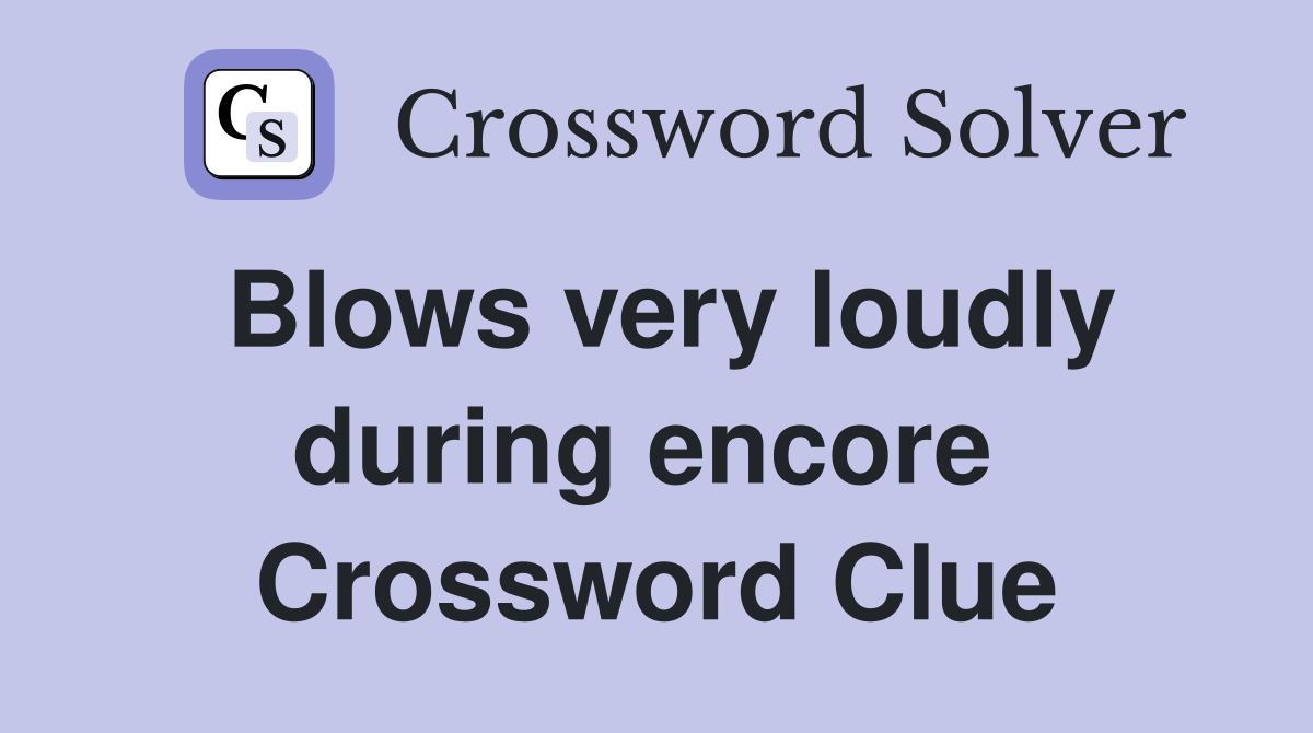 Blows very loudly during encore  Crossword Clue