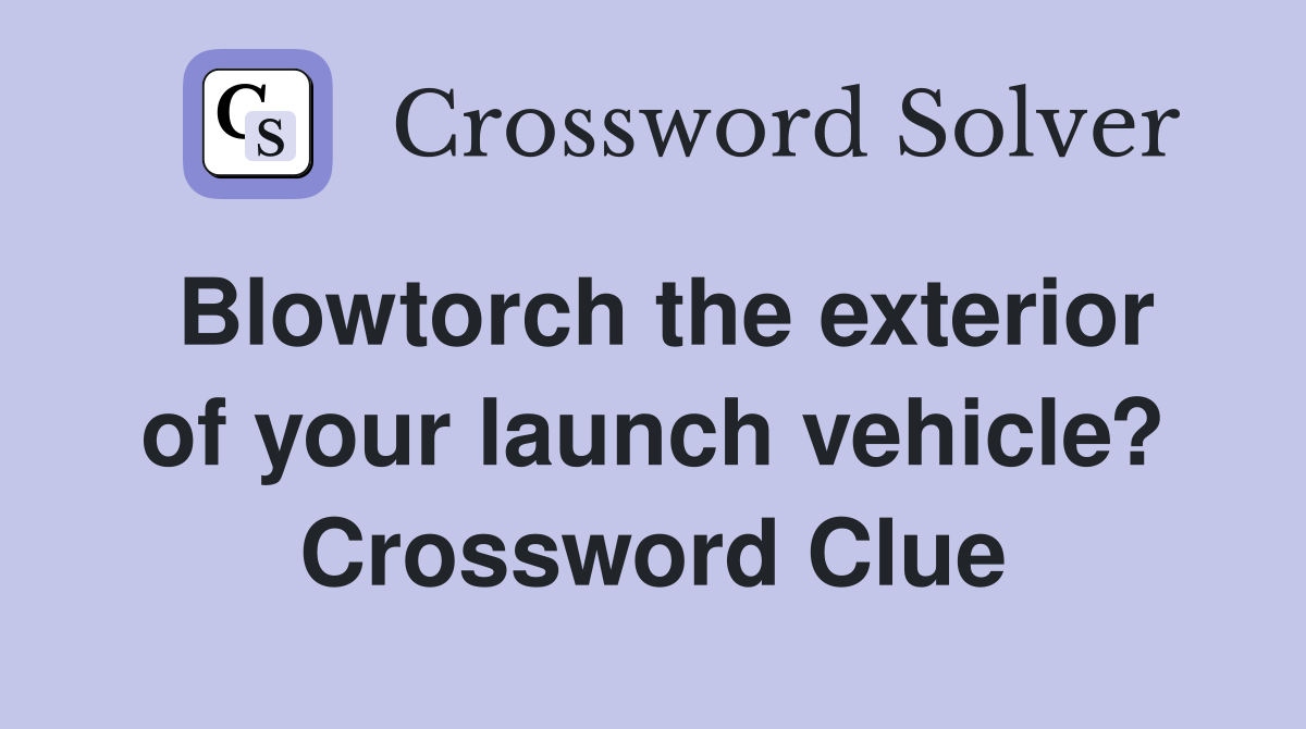 Blowtorch the exterior of your launch vehicle? Crossword Clue