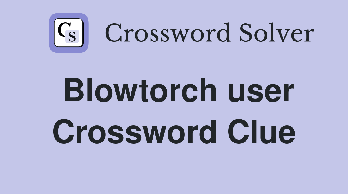 Blowtorch user Crossword Clue