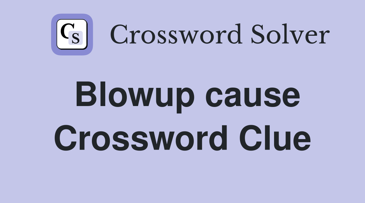 Blowup cause Crossword Clue