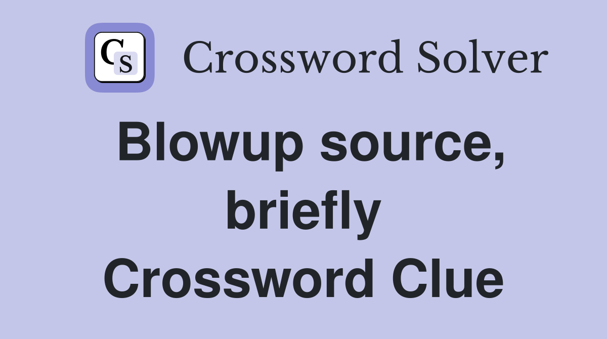 Blowup source, briefly Crossword Clue
