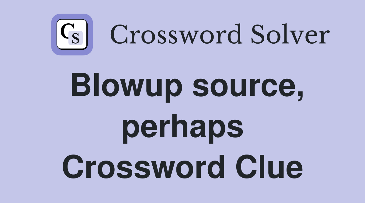 Blowup source, perhaps Crossword Clue