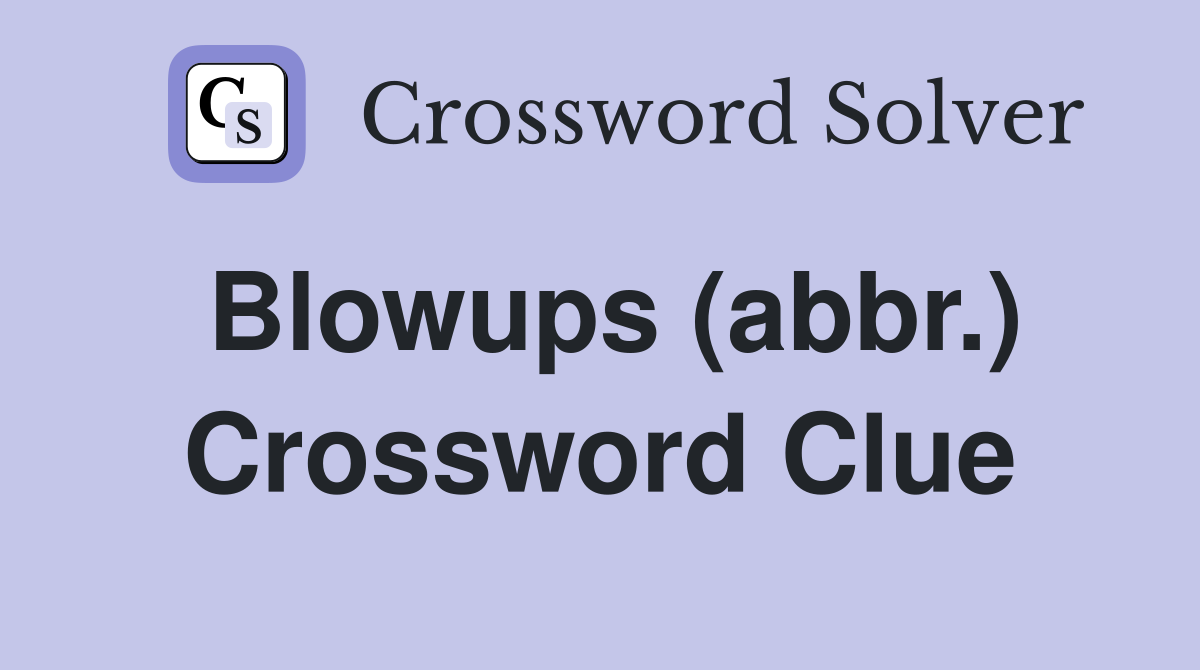 Blowups (abbr.) Crossword Clue