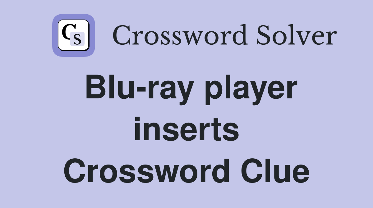 Blu-ray player inserts Crossword Clue