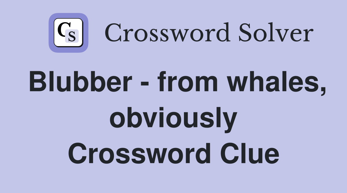 Blubber - from whales, obviously Crossword Clue