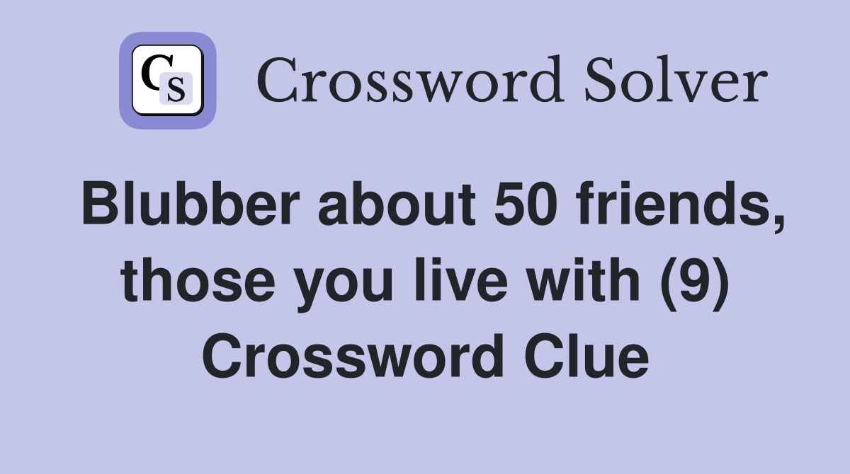 Blubber about 50 friends, those you live with (9) Crossword Clue