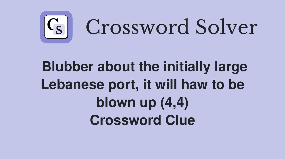Blubber about the initially large Lebanese port, it will haw to be blown up (4,4) Crossword Clue