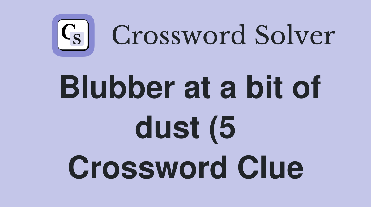 Blubber at a bit of dust (5) Crossword Clue Answers Crossword Solver Blubber at a bit of dust (5) Crossword Clue Answers Crossword Solver