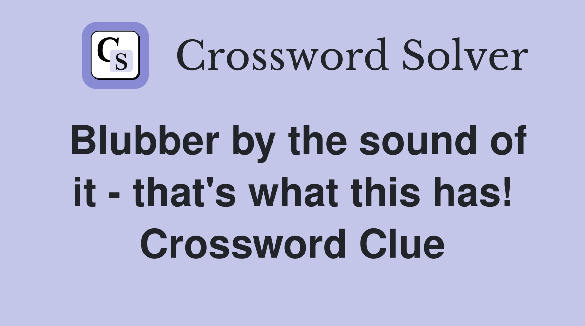 Blubber by the sound of it - that's what this has! Crossword Clue