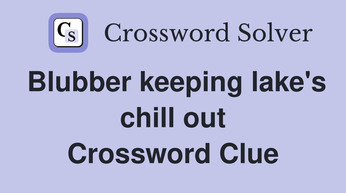 Blubber keeping lake's chill out Crossword Clue
