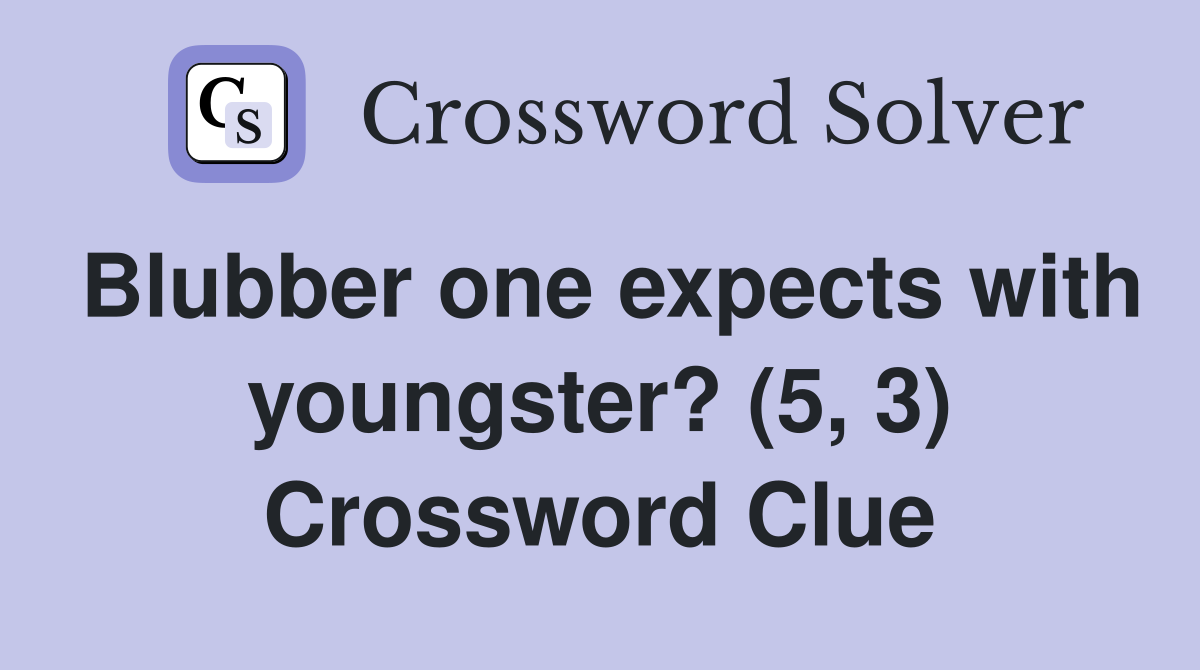 Blubber one expects with youngster? (5, 3) Crossword Clue