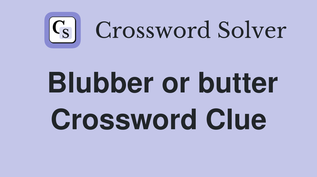 Blubber or butter Crossword Clue