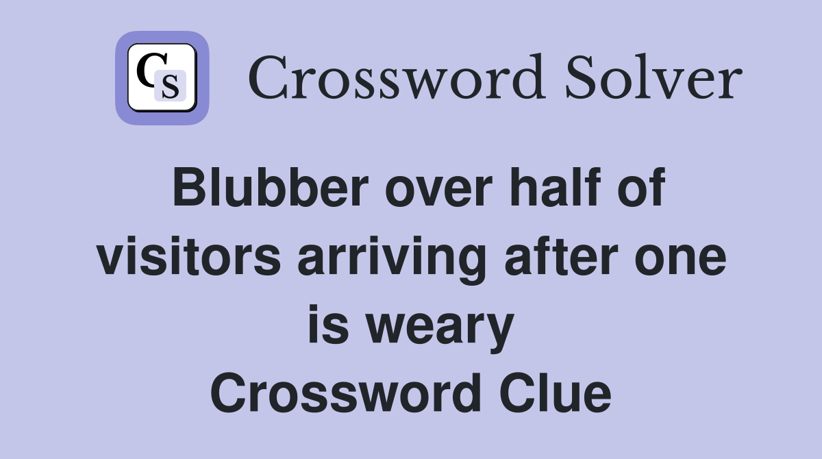 Blubber over half of visitors arriving after one is weary Crossword Clue