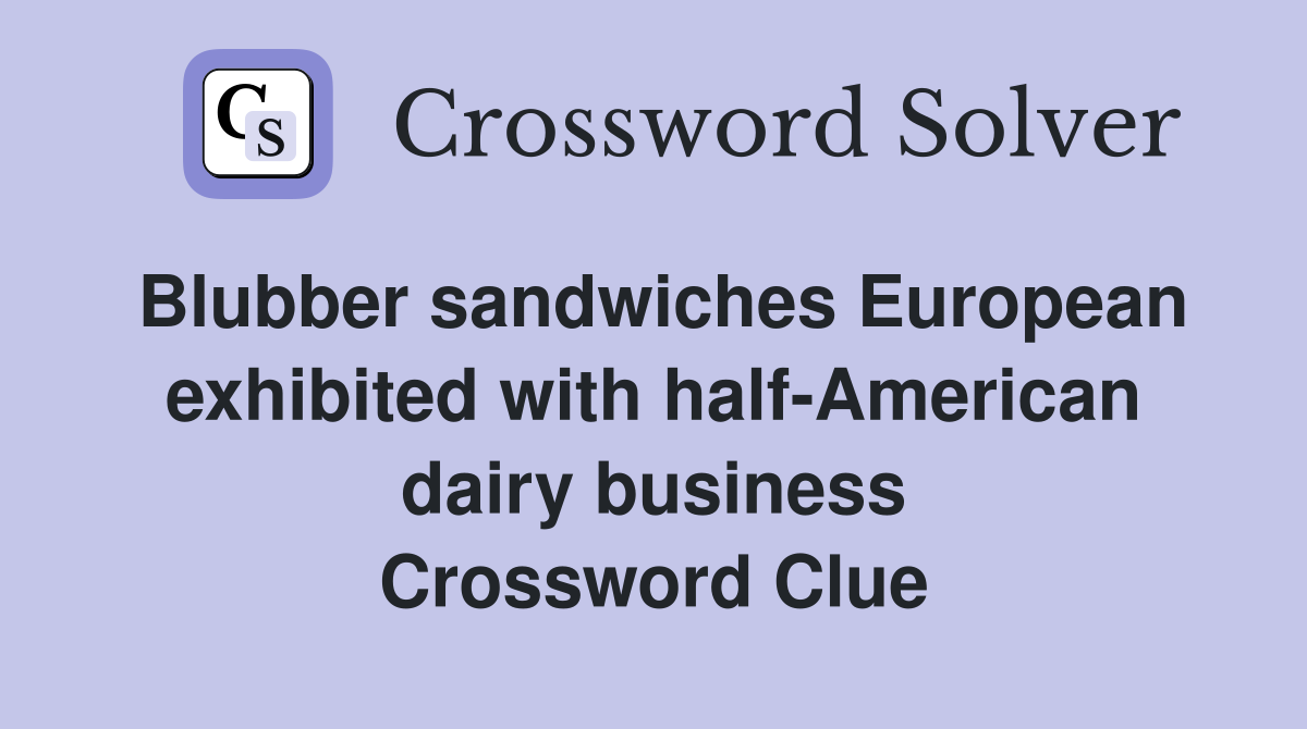 Blubber sandwiches European exhibited with half-American dairy business Crossword Clue