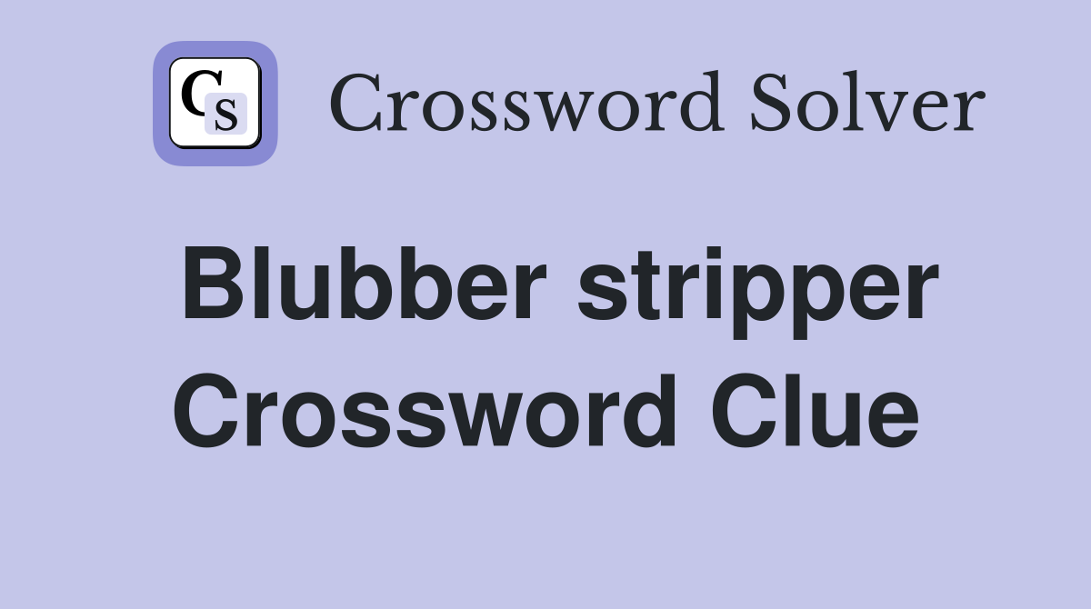 Blubber stripper Crossword Clue