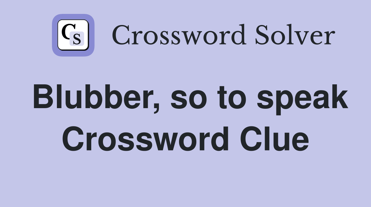 Blubber, so to speak Crossword Clue