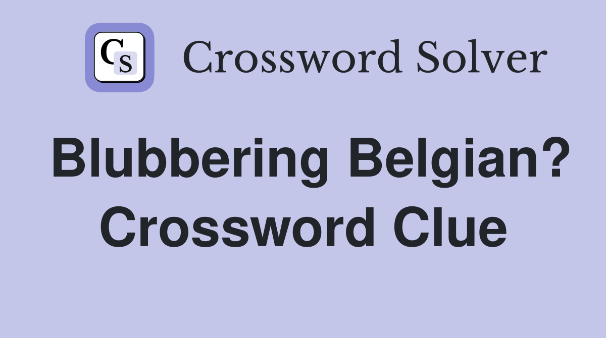 Blubbering Belgian? Crossword Clue