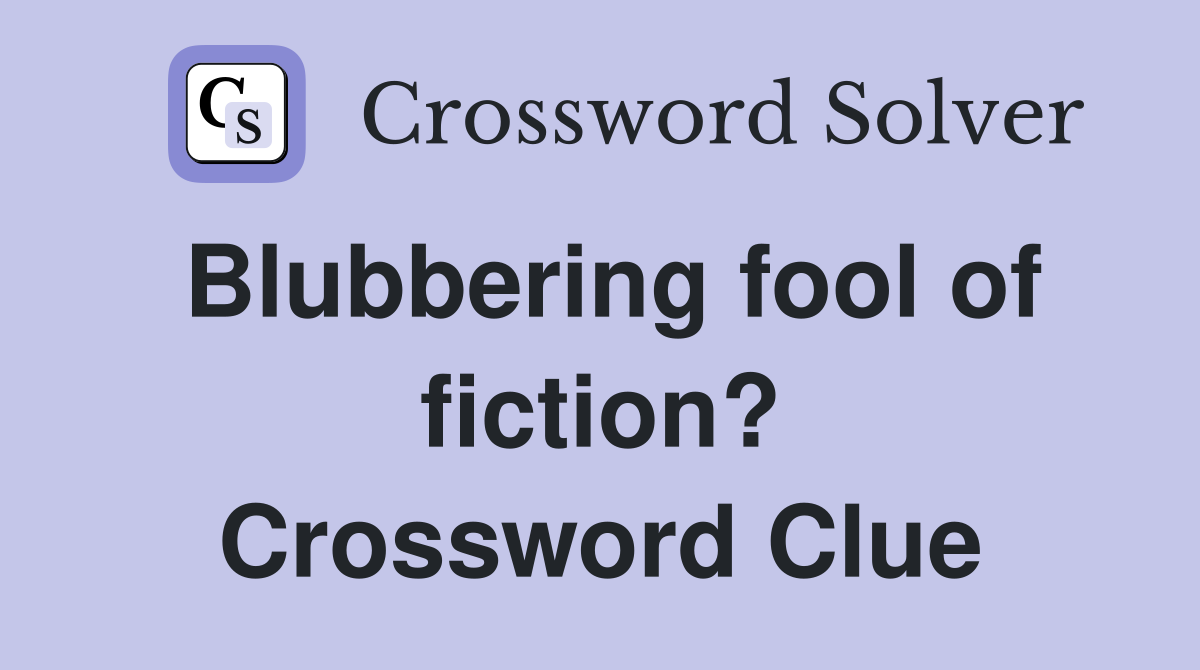 Blubbering fool of fiction? Crossword Clue