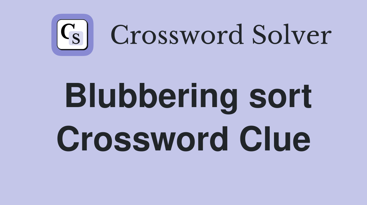 Blubbering sort Crossword Clue