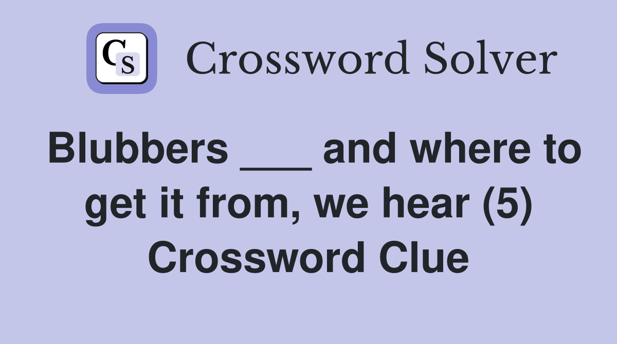 Blubbers ___ and where to get it from, we hear (5) Crossword Clue