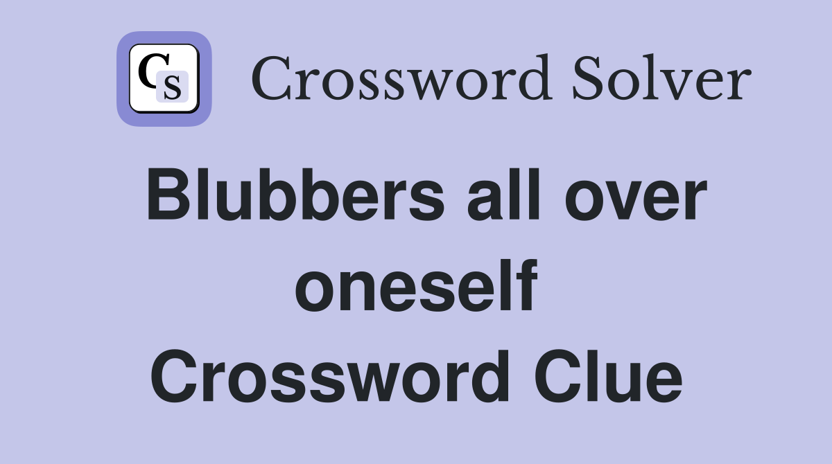 Blubbers all over oneself Crossword Clue