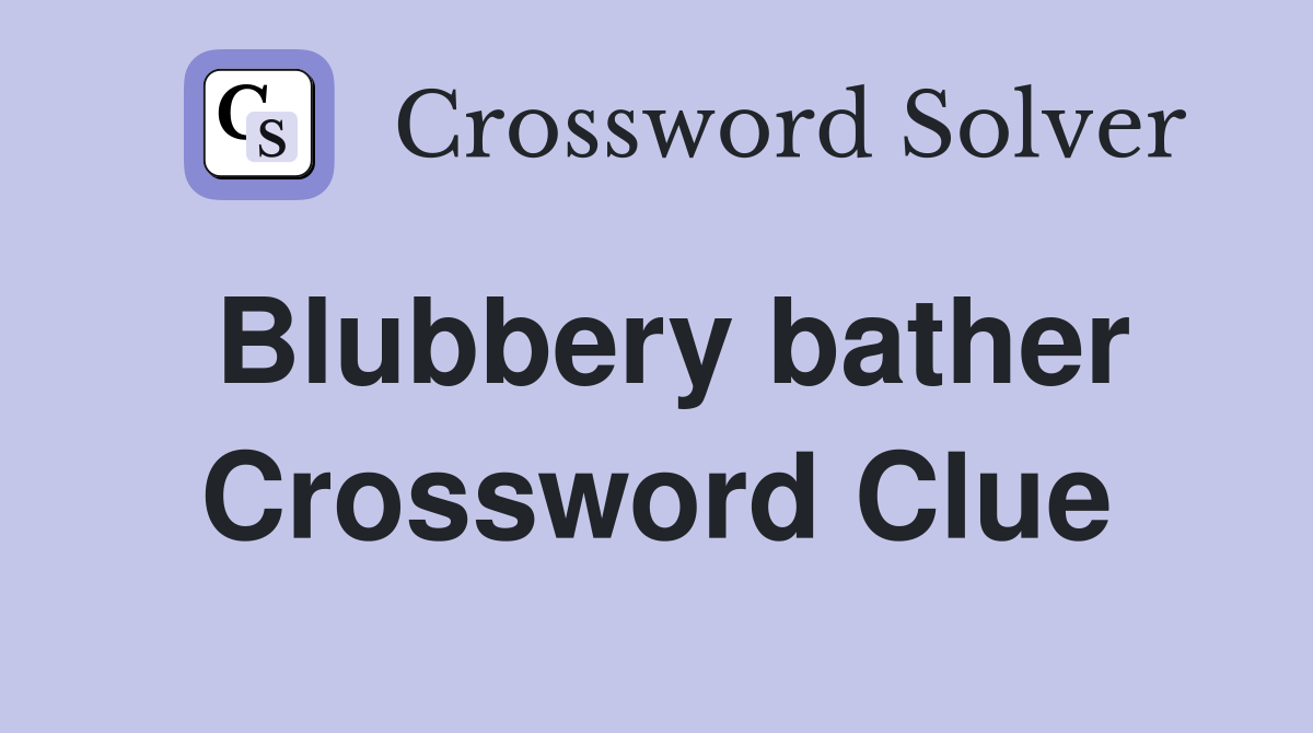 Blubbery bather Crossword Clue