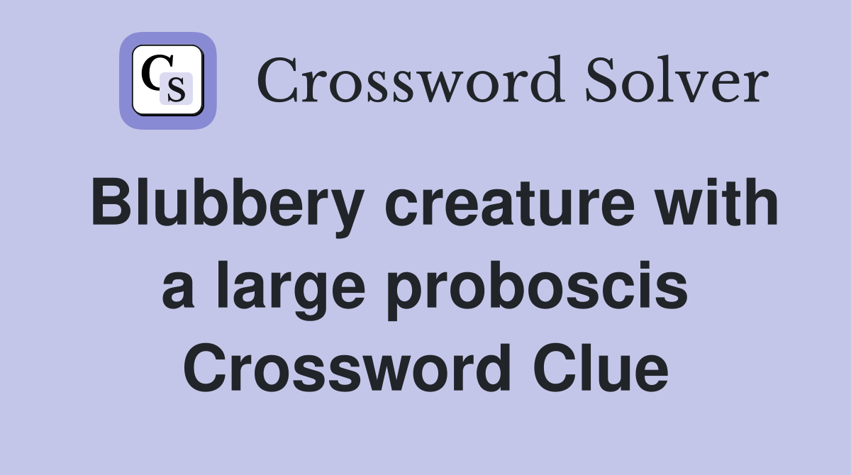 Blubbery creature with a large proboscis Crossword Clue
