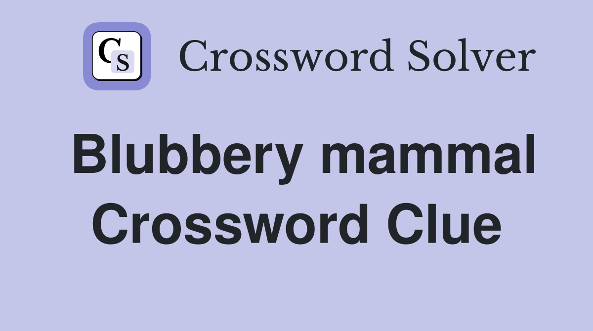 Blubbery mammal Crossword Clue