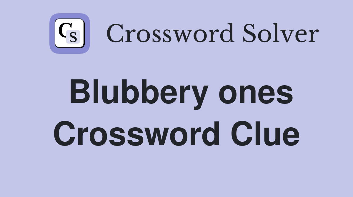 Blubbery ones Crossword Clue