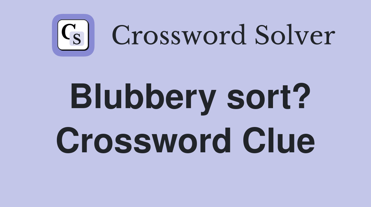 Blubbery sort? Crossword Clue