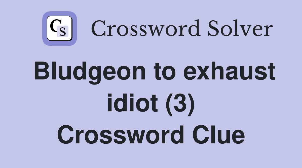 Bludgeon to exhaust idiot (3) Crossword Clue
