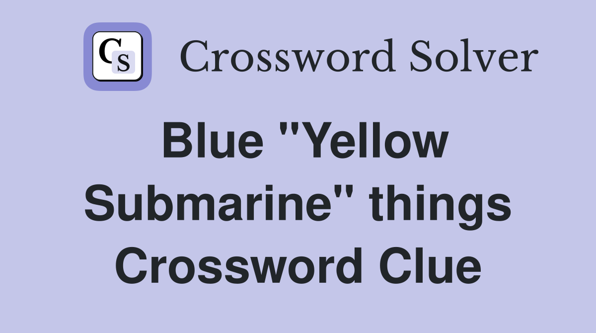 Blue "Yellow Submarine" things Crossword Clue