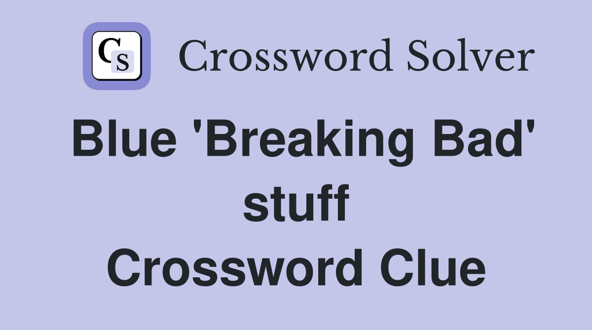 Blue 'Breaking Bad' stuff Crossword Clue