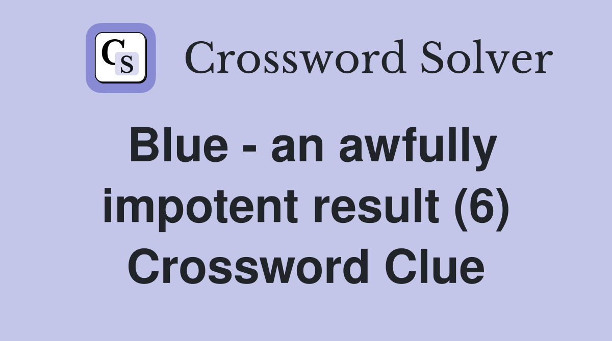 Blue - an awfully impotent result (6) Crossword Clue