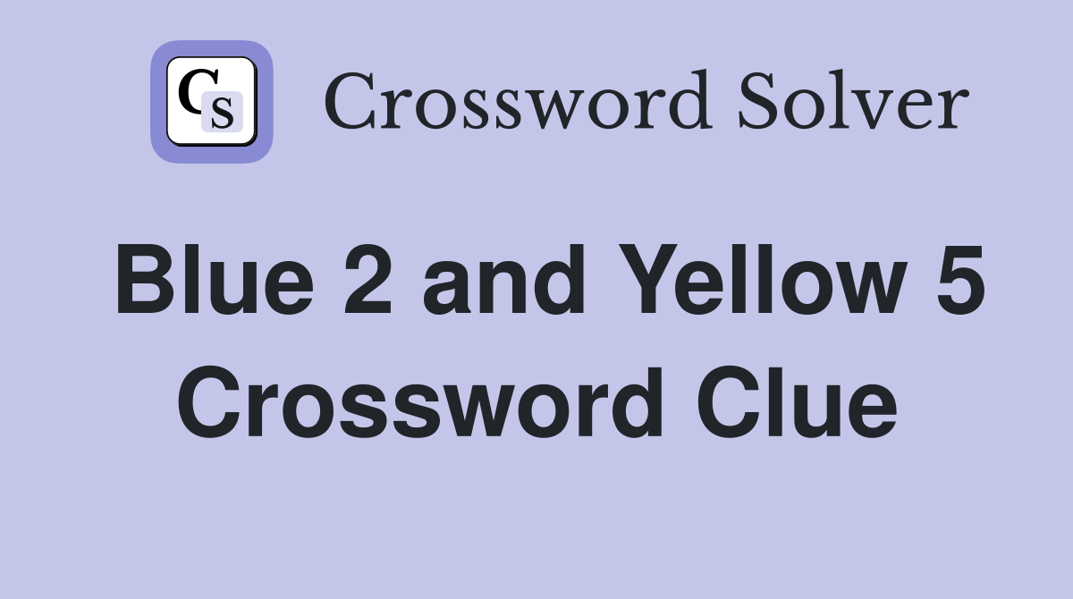 Blue 2 and Yellow 5 Crossword Clue