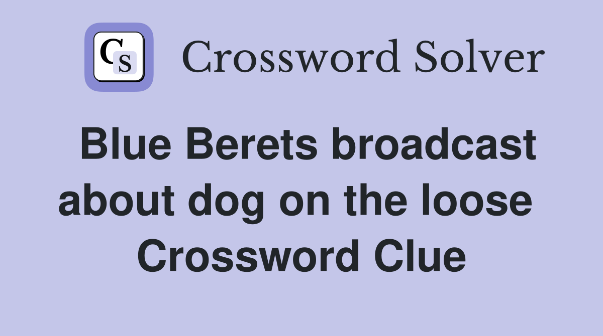 Blue Berets broadcast about dog on the loose  Crossword Clue