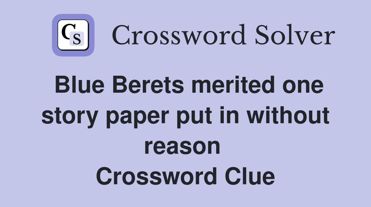 Blue Berets merited one story paper put in without reason  Crossword Clue