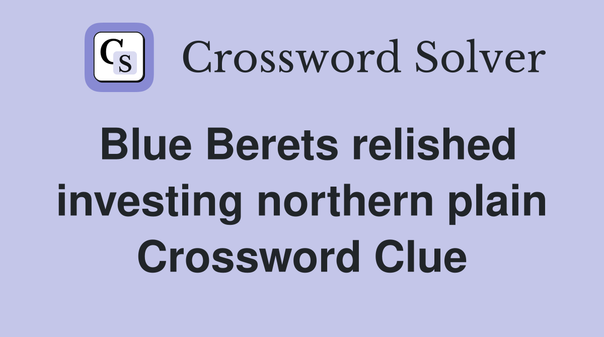 Blue Berets relished investing northern plain Crossword Clue