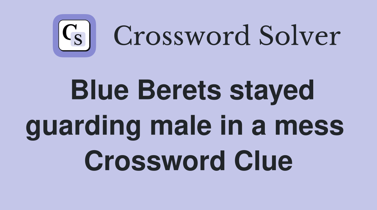Blue Berets stayed guarding male in a mess  Crossword Clue